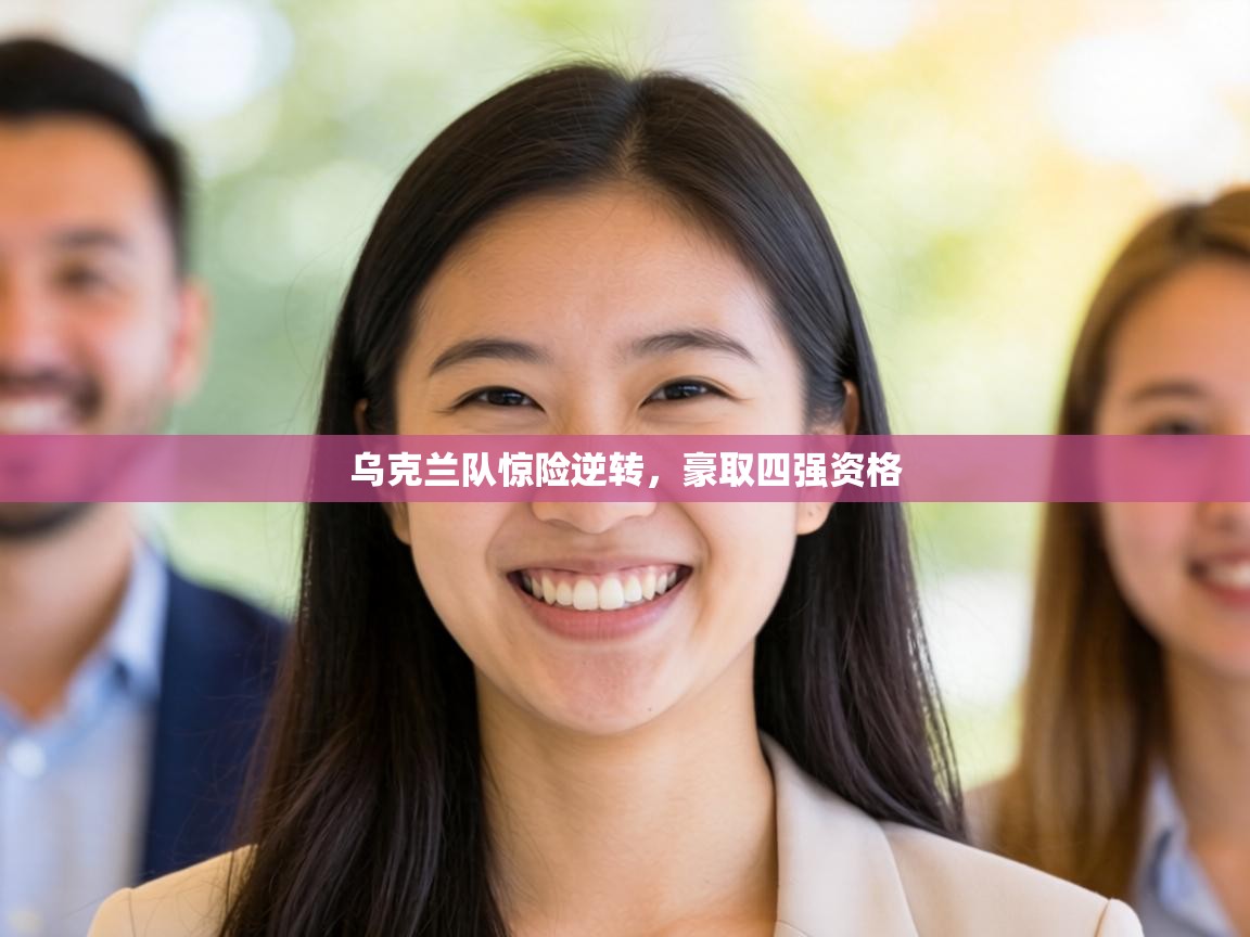 乌克兰队惊险逆转，豪取四强资格