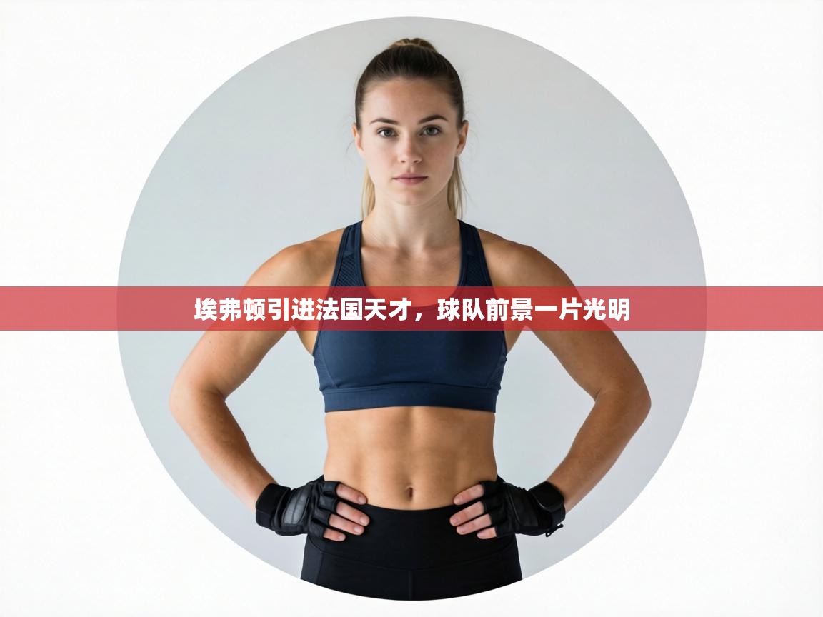 埃弗顿引进法国天才,球队前景一片光明 第2张